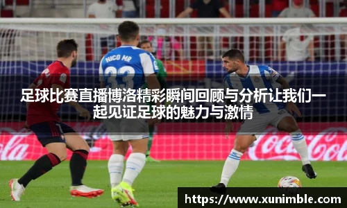 足球比赛直播博洛精彩瞬间回顾与分析让我们一起见证足球的魅力与激情