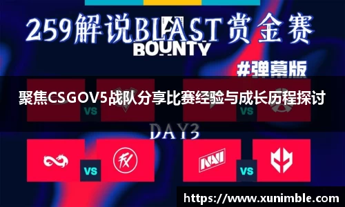 聚焦CSGOV5战队分享比赛经验与成长历程探讨