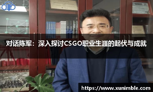 对话陈军：深入探讨CSGO职业生涯的起伏与成就