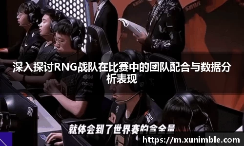 深入探讨RNG战队在比赛中的团队配合与数据分析表现