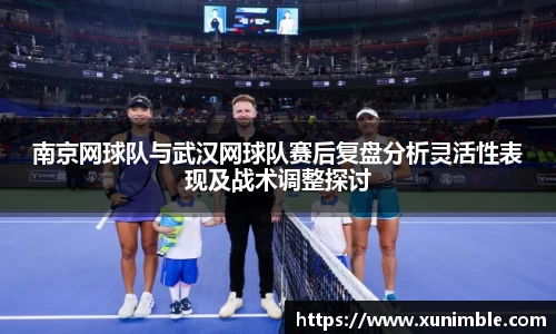 南京网球队与武汉网球队赛后复盘分析灵活性表现及战术调整探讨
