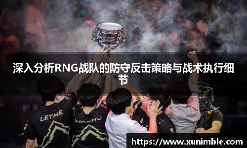 深入分析RNG战队的防守反击策略与战术执行细节