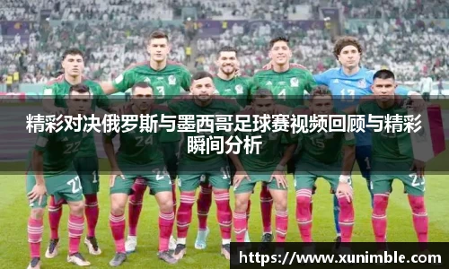 精彩对决俄罗斯与墨西哥足球赛视频回顾与精彩瞬间分析