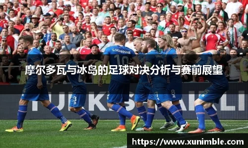摩尔多瓦与冰岛的足球对决分析与赛前展望