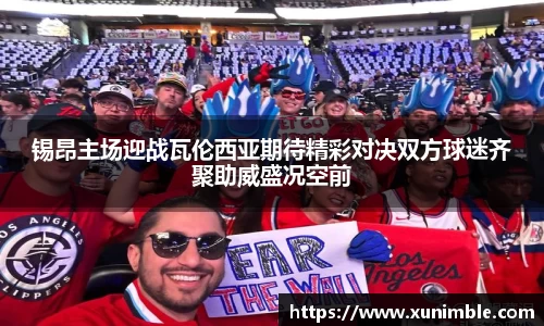 锡昂主场迎战瓦伦西亚期待精彩对决双方球迷齐聚助威盛况空前